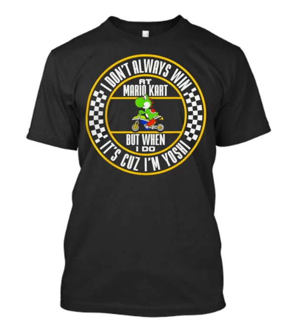 I Don't Always Win At Mario Kart But When I Do It's Cuz I'm Yoshi T-Shirt