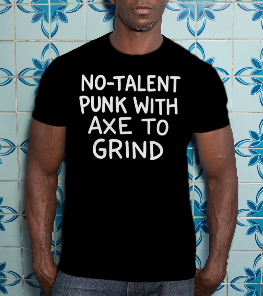 No Talent Punk With Axe To Grind T-Shirt