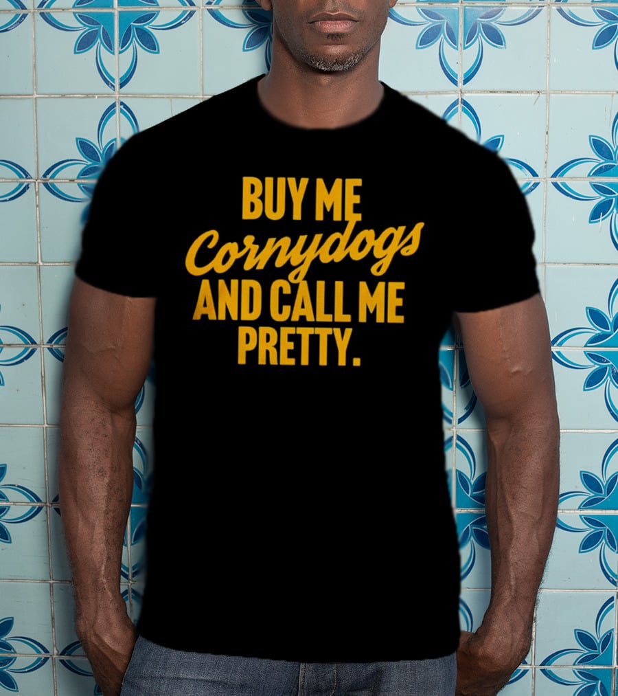 Buy Me Cornydogs And Call Me Pretty T-Shirt