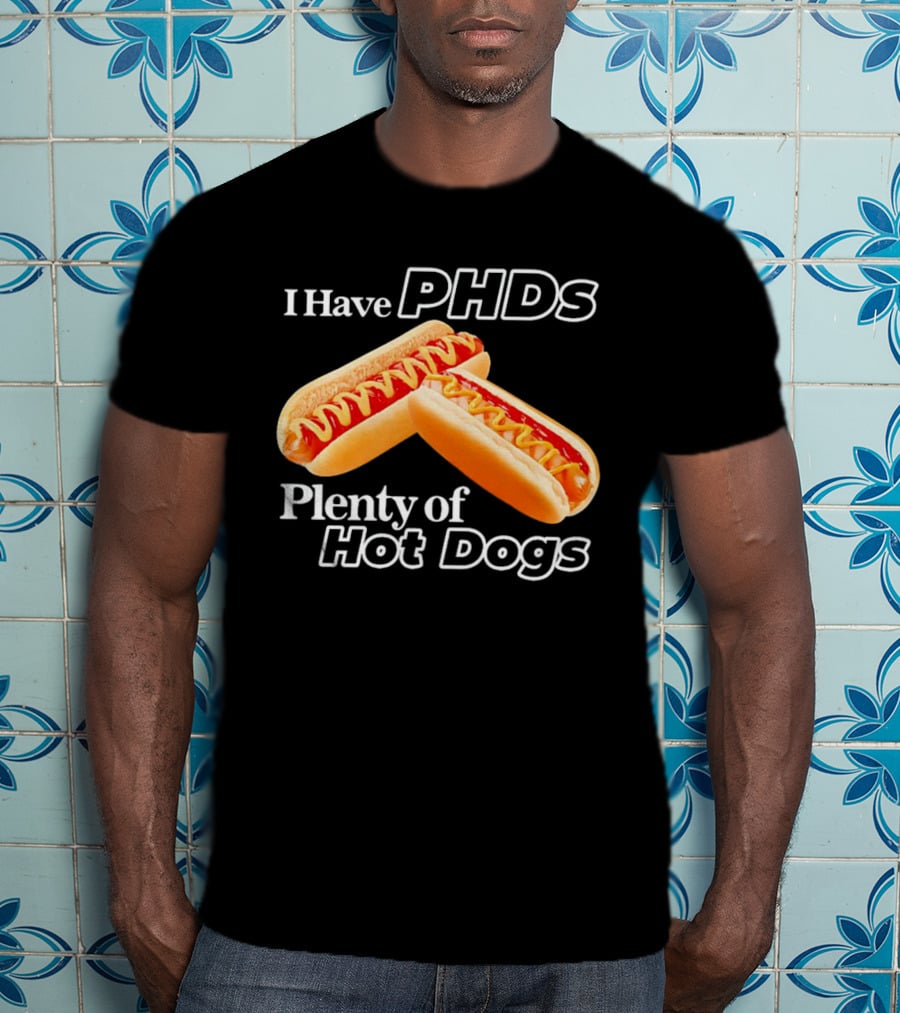 I Have PHDS Plenty Of Hot Dogs T-Shirt