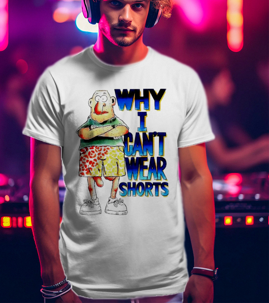 Why I Can't Wear Shorts Cartoon Character With Funny Expression And Colorful Shorts T-Shirt
