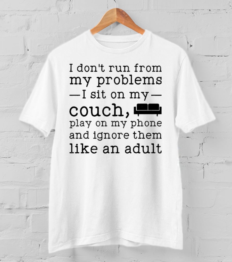 I Don’t Run From My Problems I Sit On My Couch Play On My Phone And Ignore Them Like An Adult T-Shirt