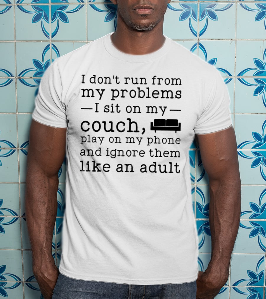 I Don’t Run From My Problems I Sit On My Couch Play On My Phone And Ignore Them Like An Adult T-Shirt