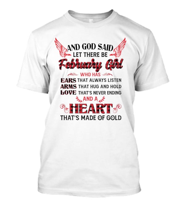 And God Said Let There Be February Girl Who Has Ears That Always Listen Arms That Hug Love Never Ending Heart Made Of Gold T-Shirt