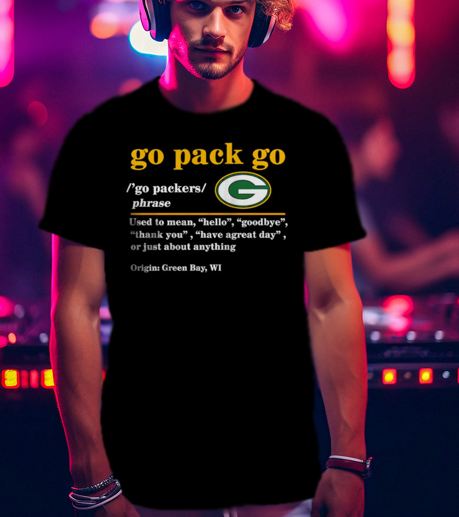 Go Pack Go Green Bay Packers Hello Goodbye Thank You Have A Great Day T-Shirt