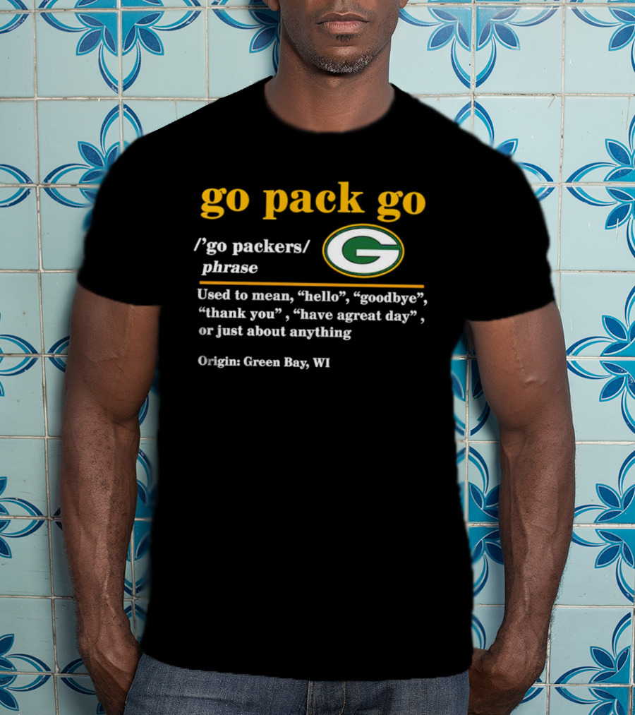Go Pack Go Green Bay Packers Hello Goodbye Thank You Have A Great Day T-Shirt