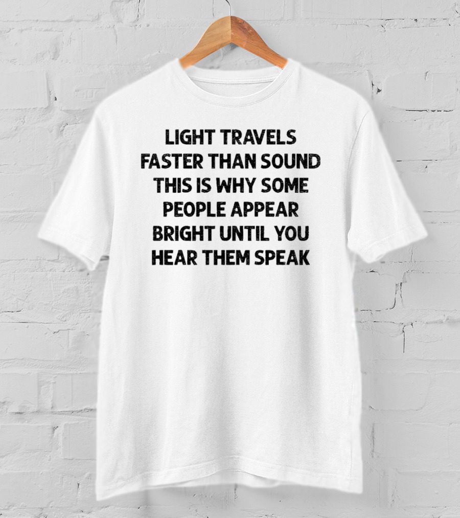 Light Travels Faster Than Sound Some People Appear Bright Until You Hear Them Speak T-Shirt