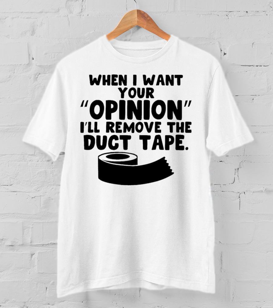 Funny Quote When I Want Your Opinion I'll Remove The Duct Tape T-Shirt