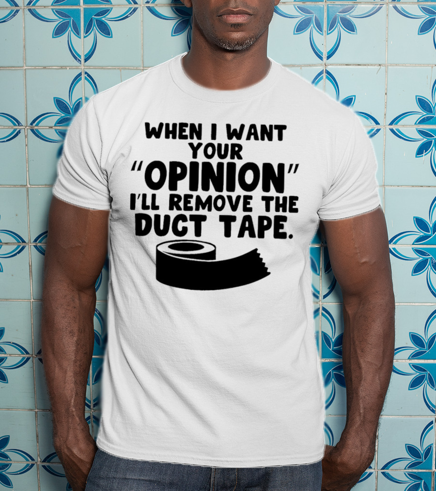 Funny Quote When I Want Your Opinion I'll Remove The Duct Tape T-Shirt