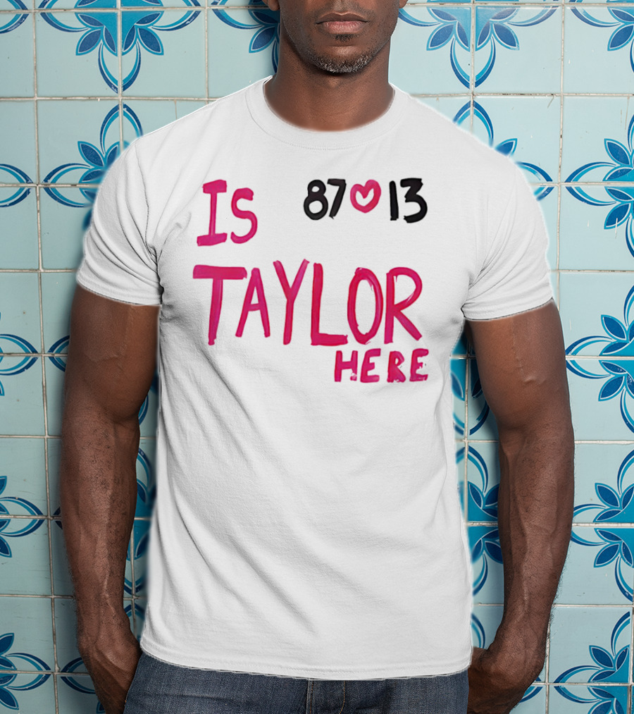 Is Taylor Here 87 Heart 13 T-Shirt
