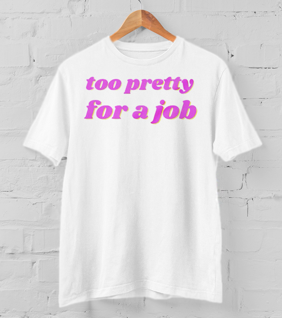 Too Pretty For A Job T-Shirt