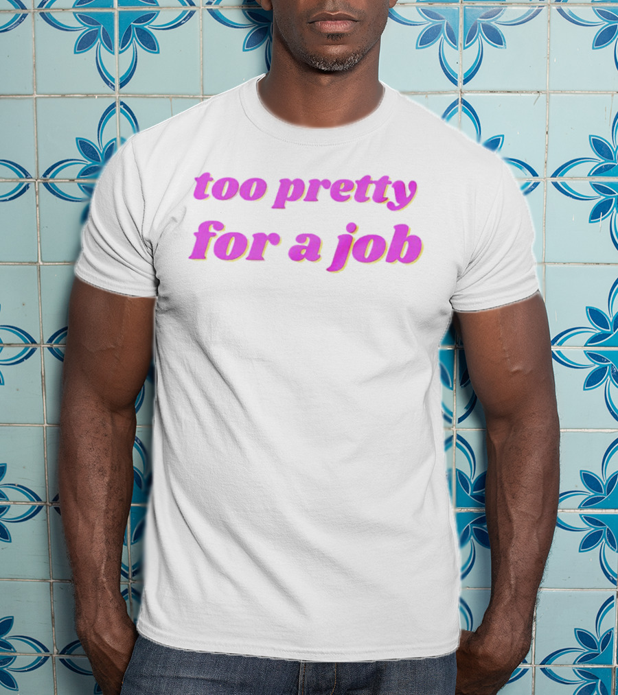 Too Pretty For A Job T-Shirt