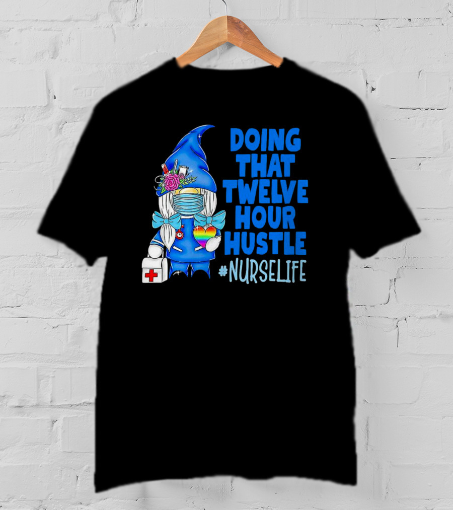Doing That Twelve Hour Hustle Nurse Life Gnome With Mask And Medical Supplies T-Shirt