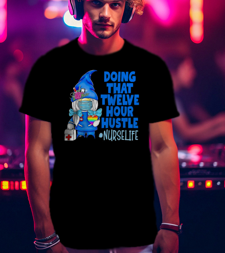 Doing That Twelve Hour Hustle Nurse Life Gnome With Mask And Medical Supplies T-Shirt