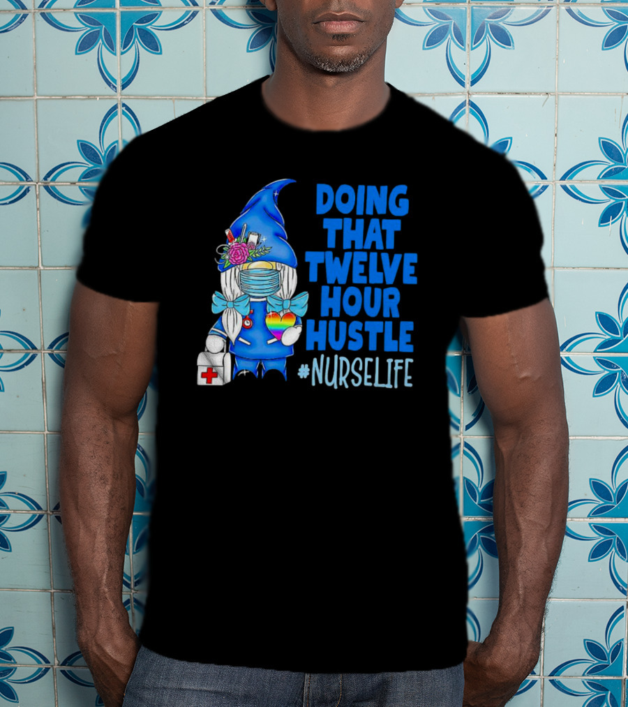 Doing That Twelve Hour Hustle Nurse Life Gnome With Mask And Medical Supplies T-Shirt