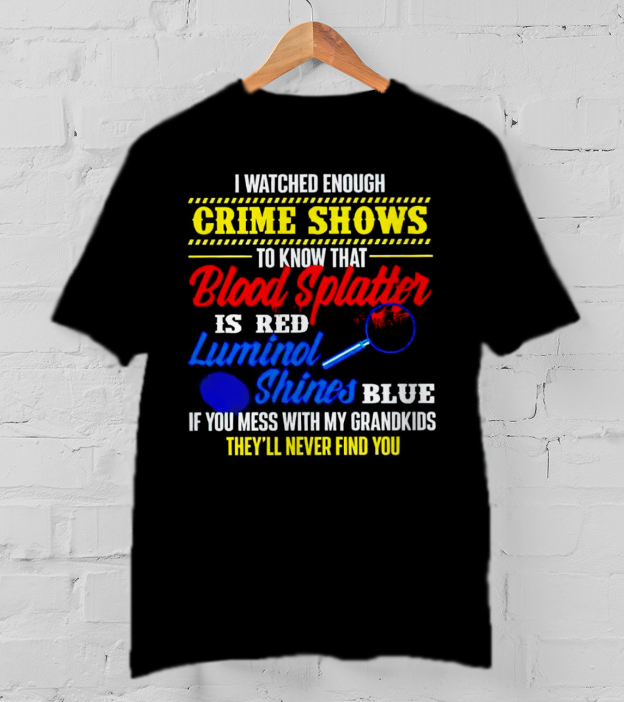 I Watched Enough Crime Shows To Know Blood Splatter Is Red Luminol Shines Blue If You Mess With My Grandkids They'll Never Find You T-Shirt