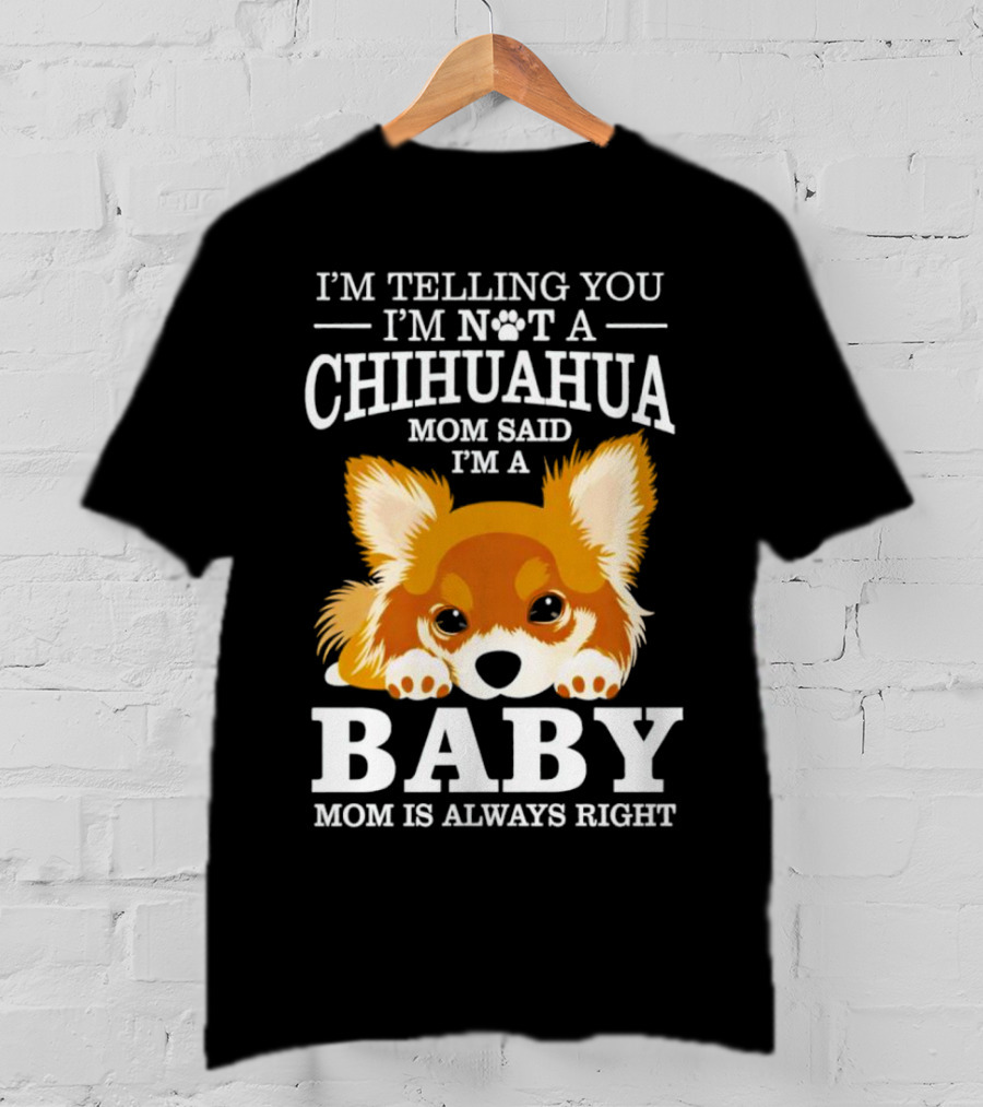 I’m Telling You I’m Not A Chihuahua Mom Said I’m A Baby Mom Is Always Right T-Shirt