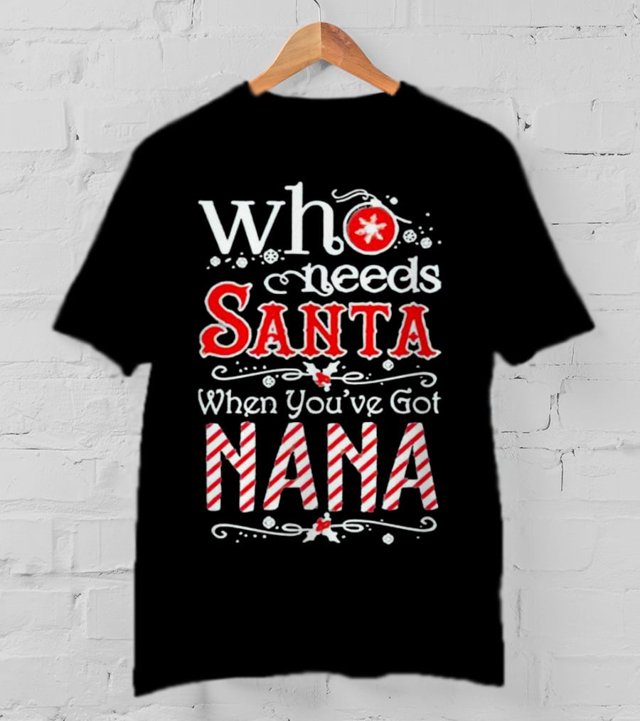 Who Needs Santa When You’ve Got Nana Christmas Candy Cane Red Holiday T-Shirt