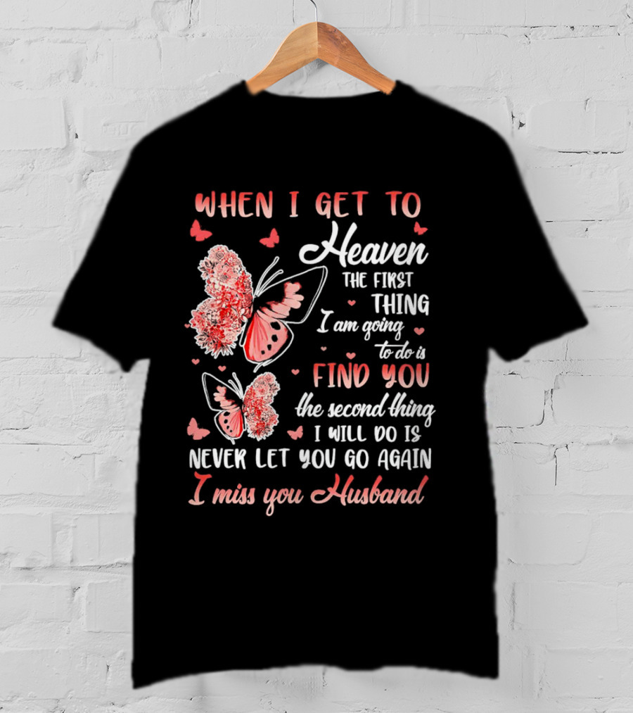 When I Get To Heaven The First Thing I Am Going To Do Is Find You I Miss You Husband Butterfly T-Shirt