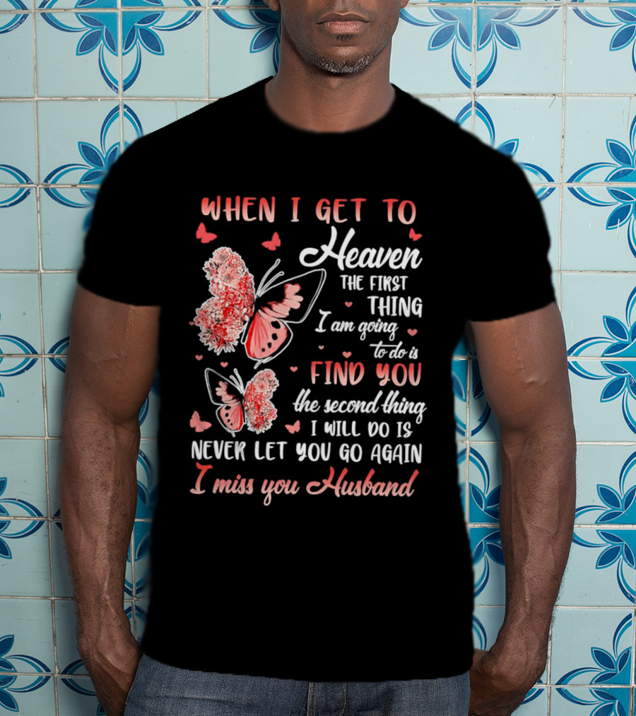 When I Get To Heaven The First Thing I Am Going To Do Is Find You I Miss You Husband Butterfly T-Shirt