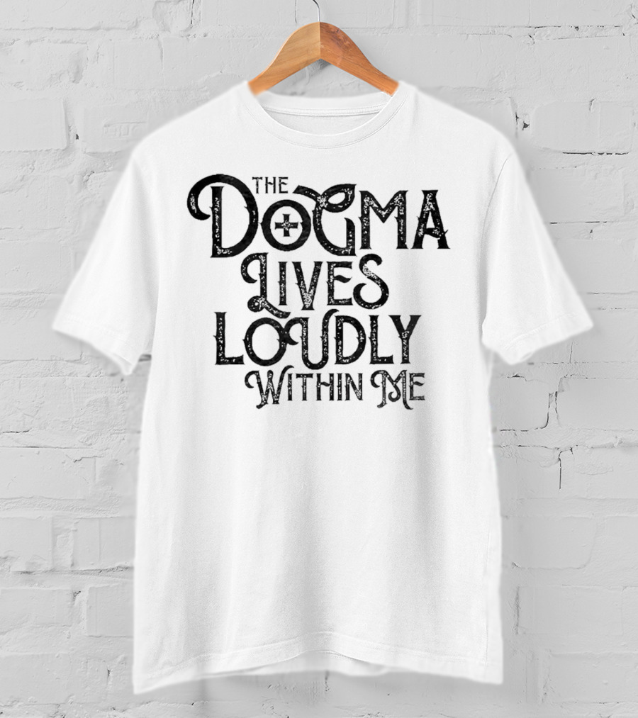 The Dogma Lives Loudly Within Me T-Shirt