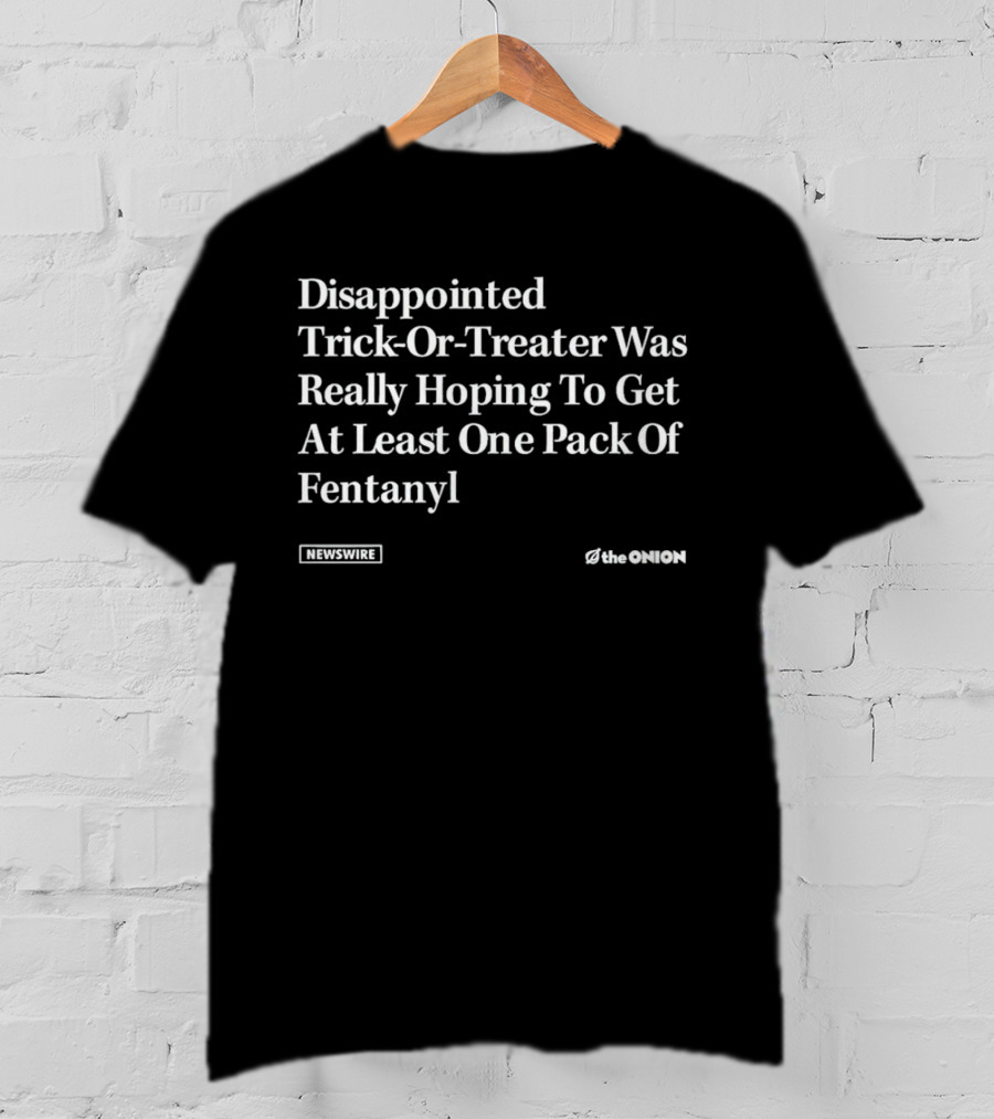 Disappointed Trick-Or-Treater Was Really Hoping To Get At Least One Pack Of Fentanyl Newswire The Onion T-Shirt