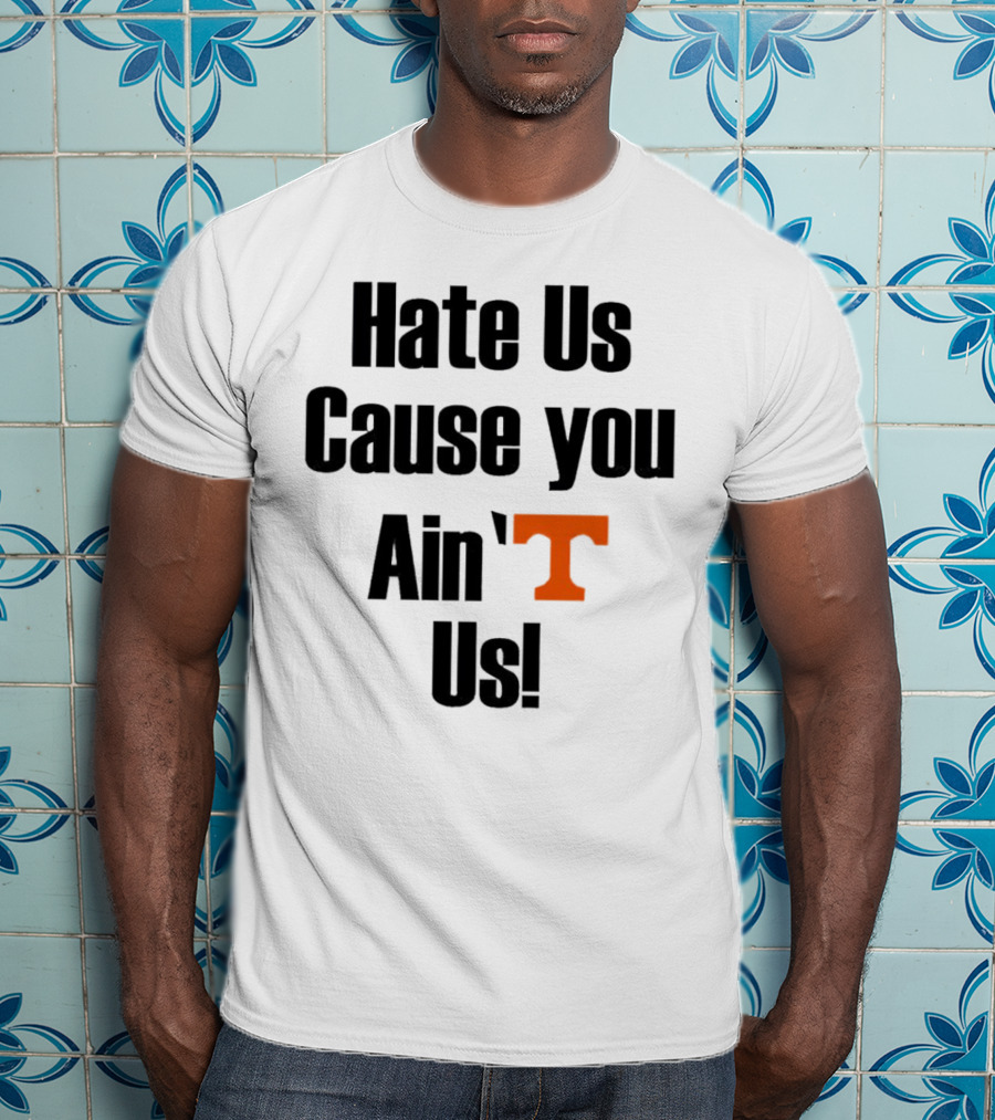 Hate Us Cause You Ain’t Us Tennessee Volunteers T-Shirt Orange T-Shirt