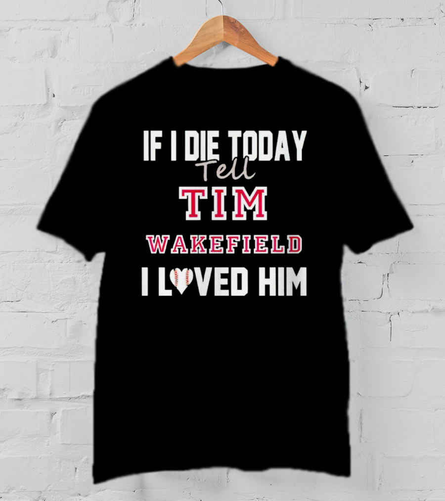 If I Die Today Tell Tim Wakefield I Loved Him Baseball Heart T-Shirt