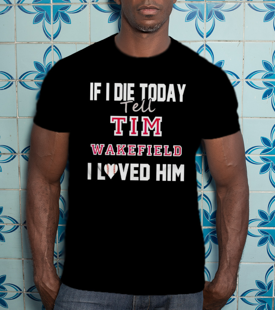 If I Die Today Tell Tim Wakefield I Loved Him Baseball Heart T-Shirt