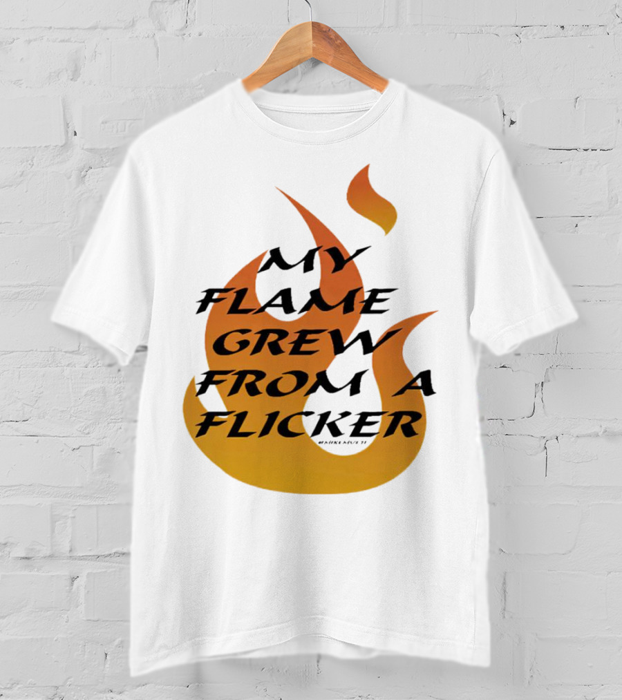 My Flame Grew From A Flicker Fire T-Shirt