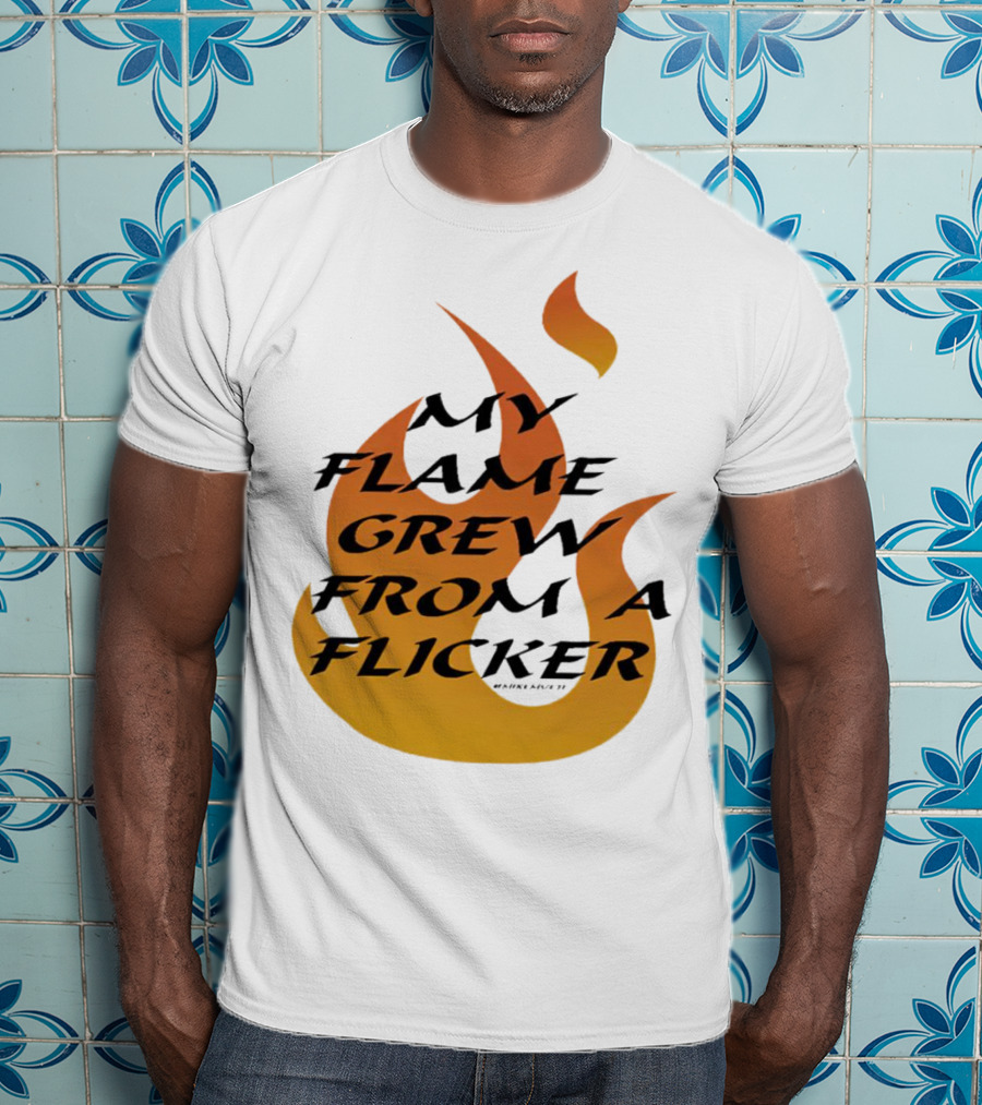 My Flame Grew From A Flicker Fire T-Shirt