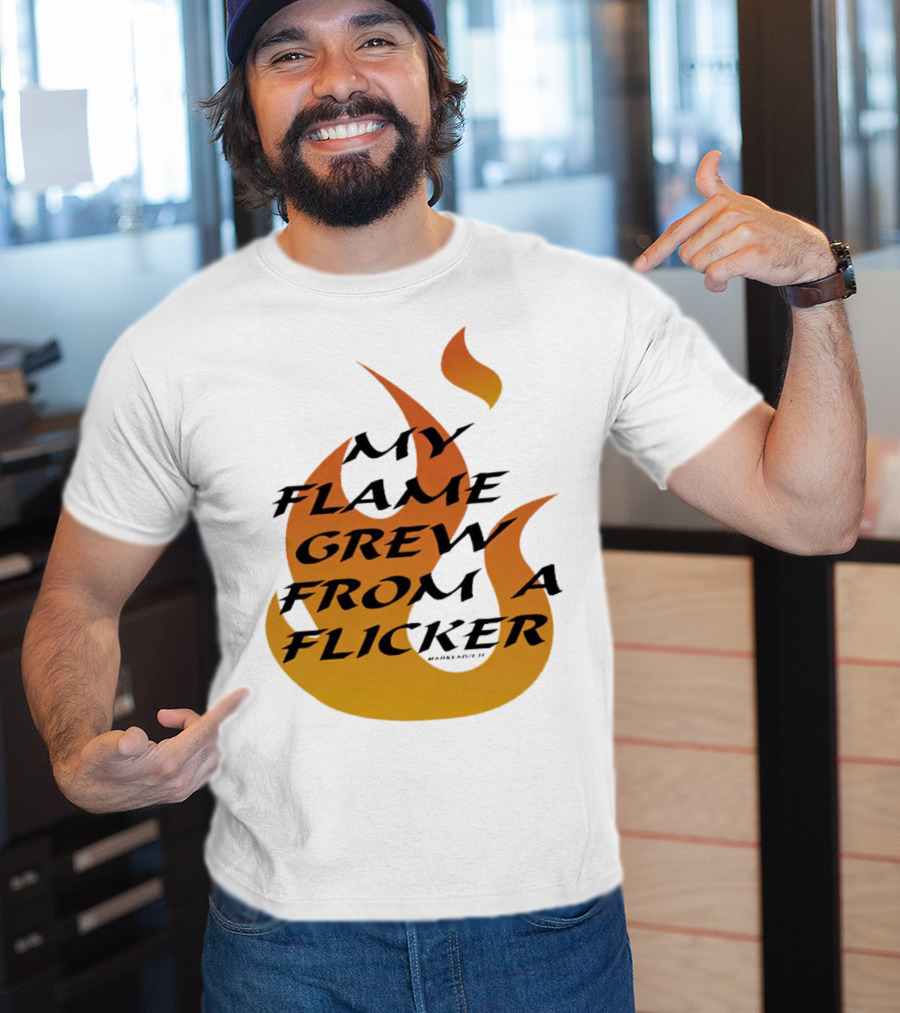 My Flame Grew From A Flicker Fire T-Shirt