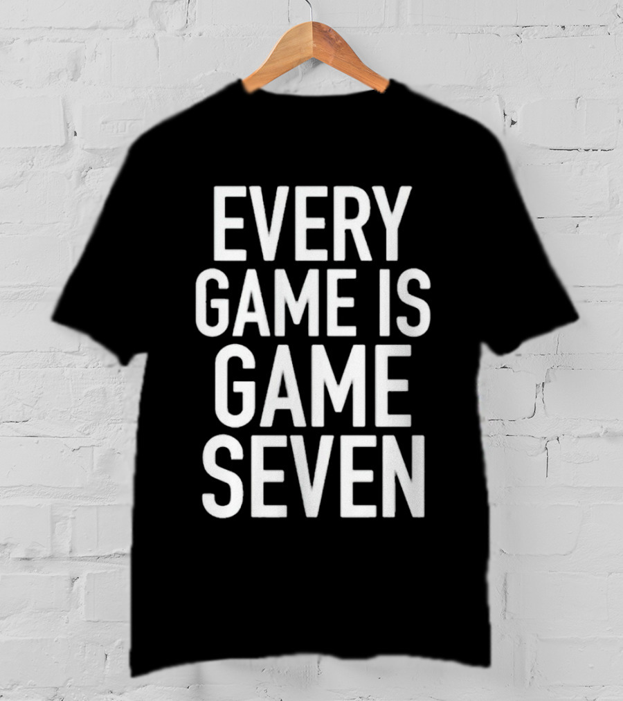 Every Game Is Game Seven Mindset For Competitive Edge In Sports T-Shirt