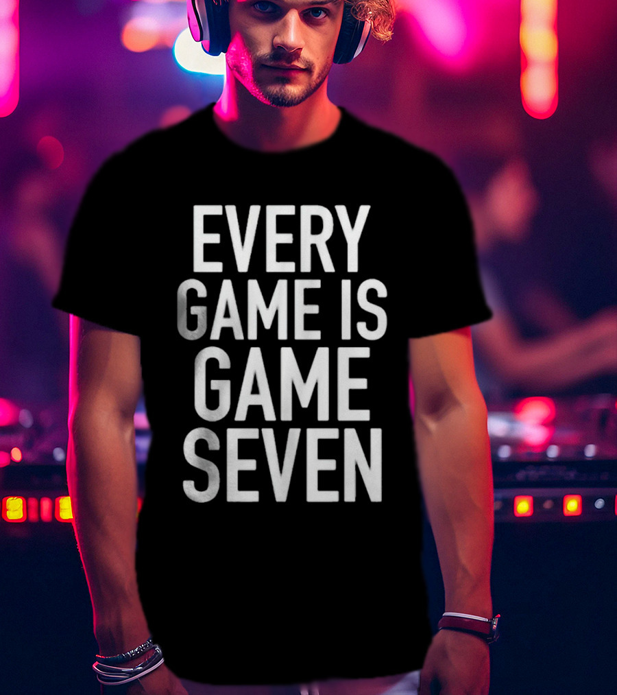 Every Game Is Game Seven Mindset For Competitive Edge In Sports T-Shirt