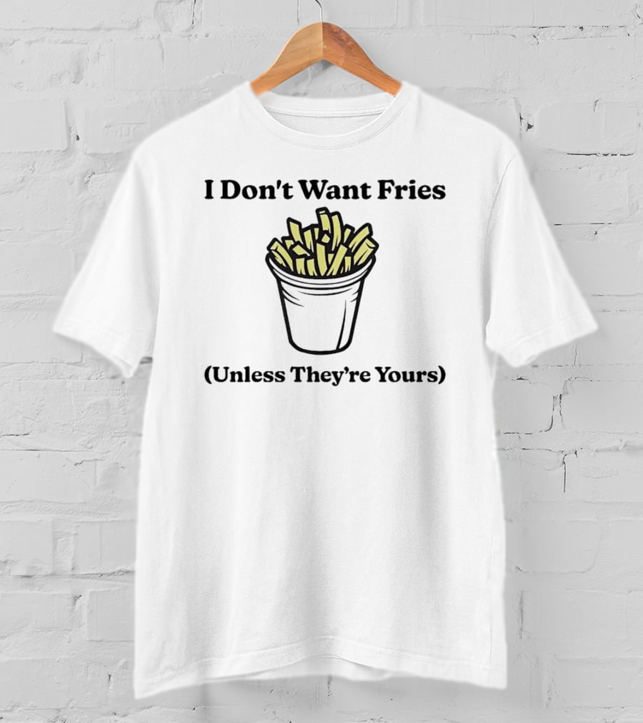 I Don't Want Fries Unless They're Yours French Fry Cup T-Shirt