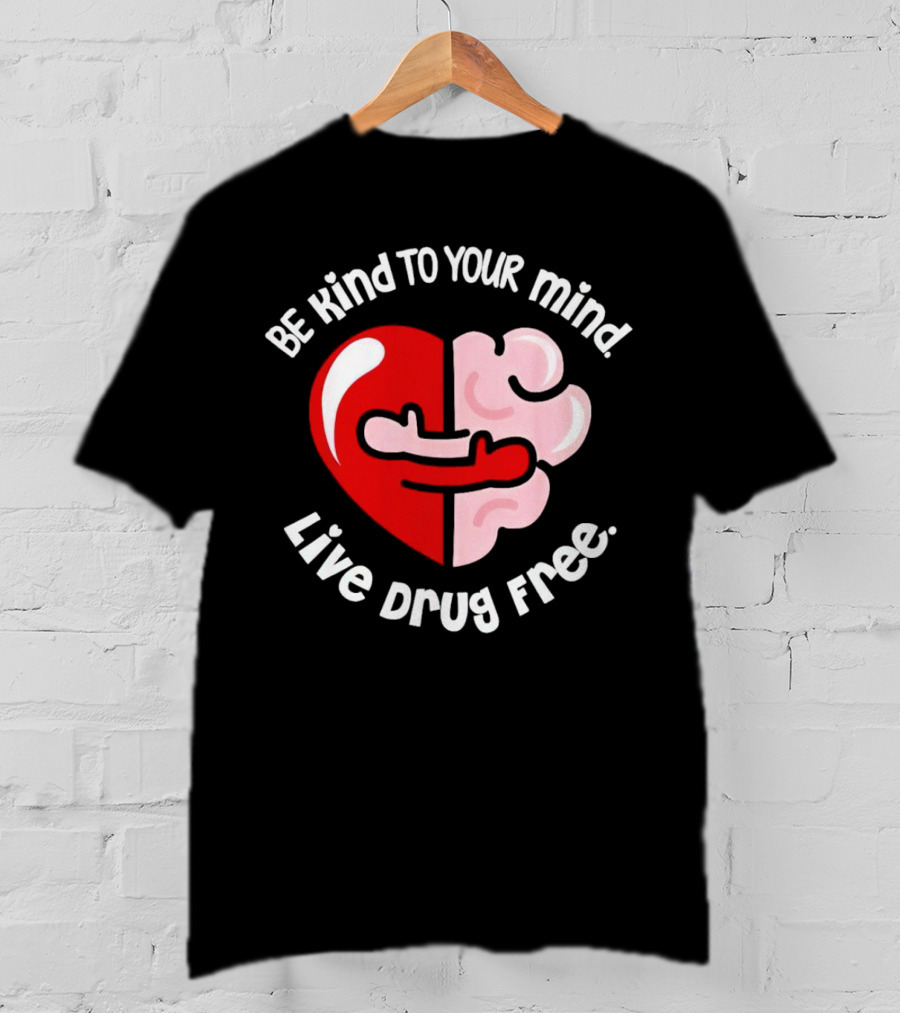 Be Kind To Your Mind Live Drug Free Heart And Brain T-Shirt