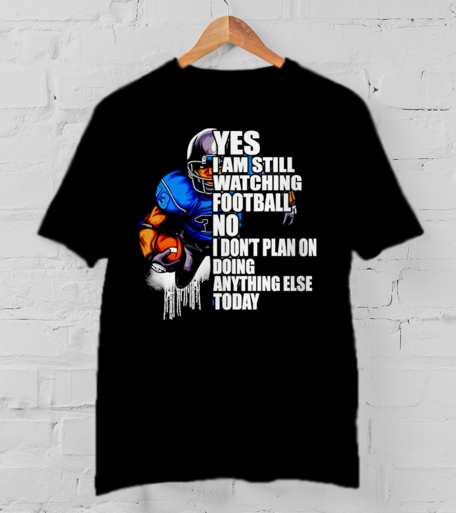 Yes I Am Still Watching Football No I Don’t Plan On Doing Anything Else Today T-Shirt