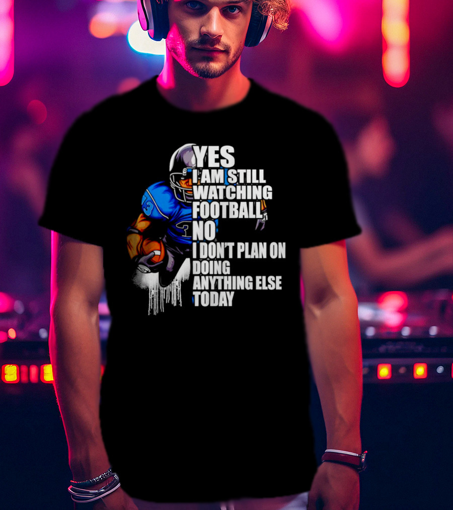 Yes I Am Still Watching Football No I Don’t Plan On Doing Anything Else Today T-Shirt