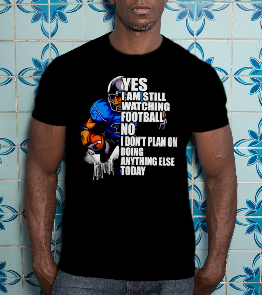 Yes I Am Still Watching Football No I Don’t Plan On Doing Anything Else Today T-Shirt