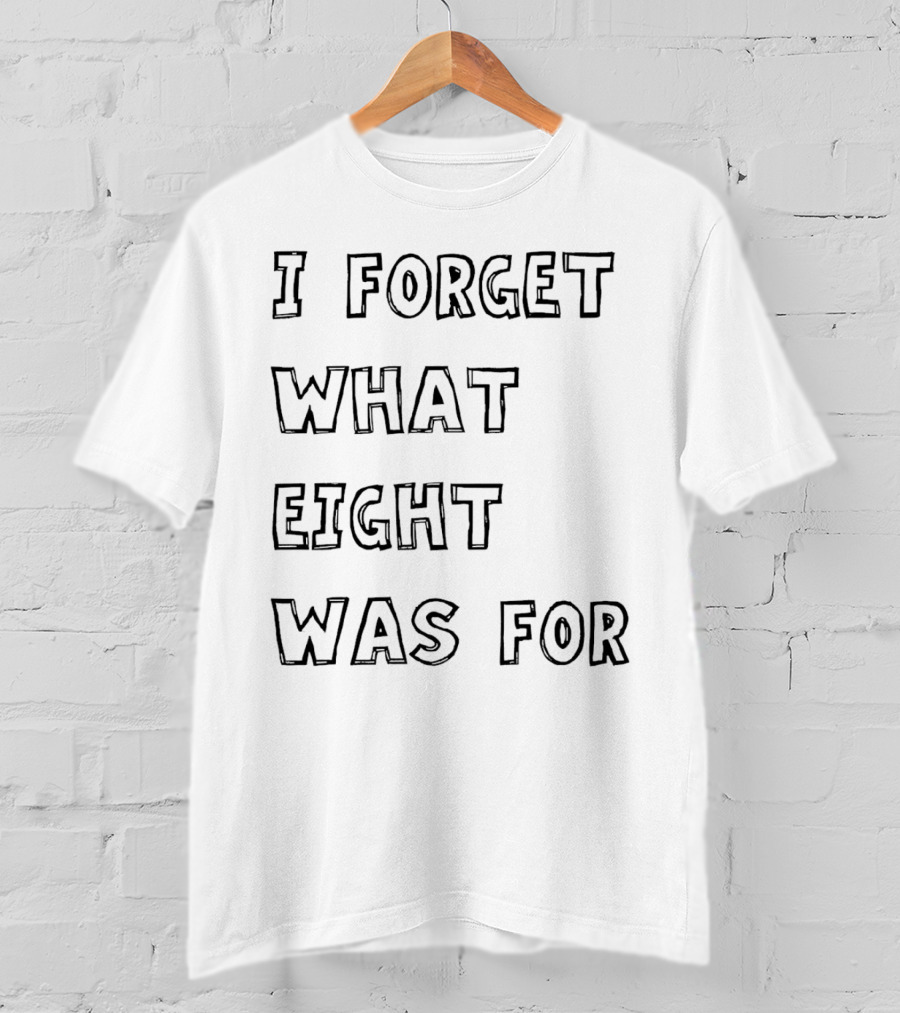 I Forget What Eight Was For T-Shirt