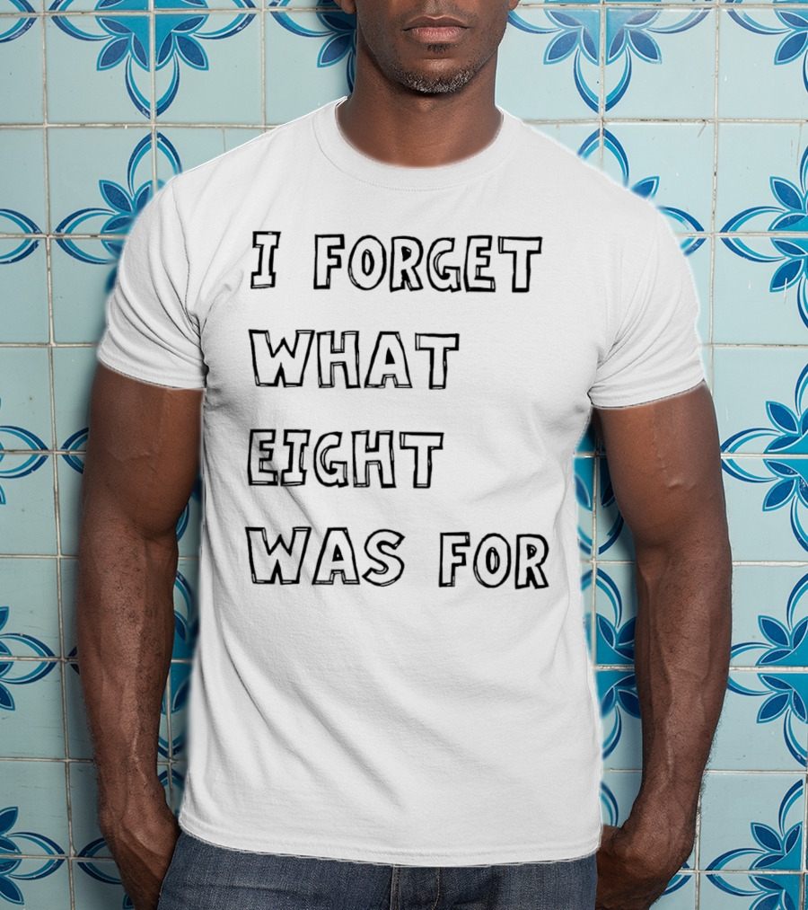 I Forget What Eight Was For T-Shirt