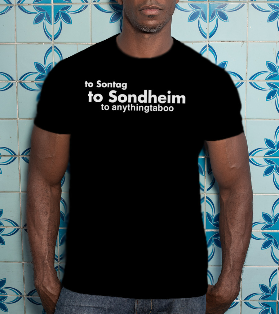 To Sontag To Sondheim To Anything Taboo T-Shirt