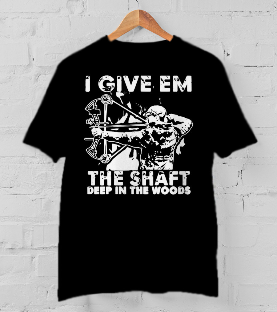 I Give Em The Shaft Deep In The Woods Archery Hunter T-Shirt