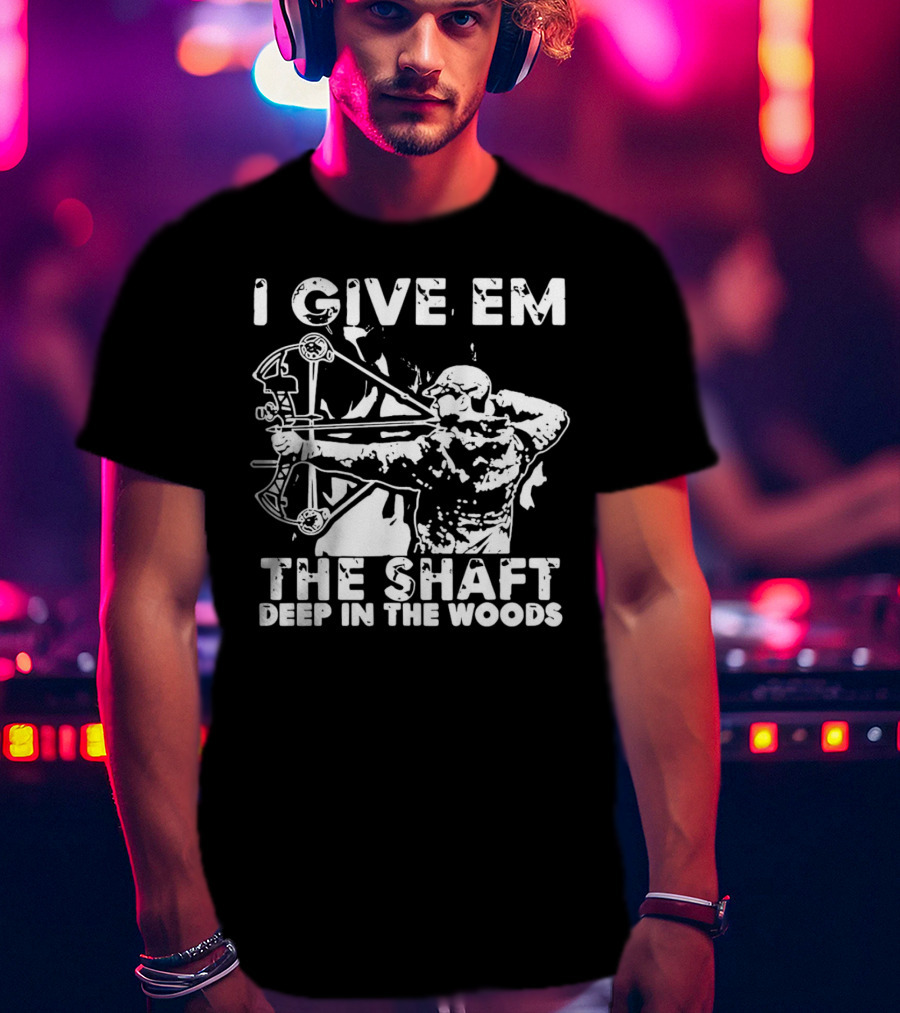I Give Em The Shaft Deep In The Woods Archery Hunter T-Shirt