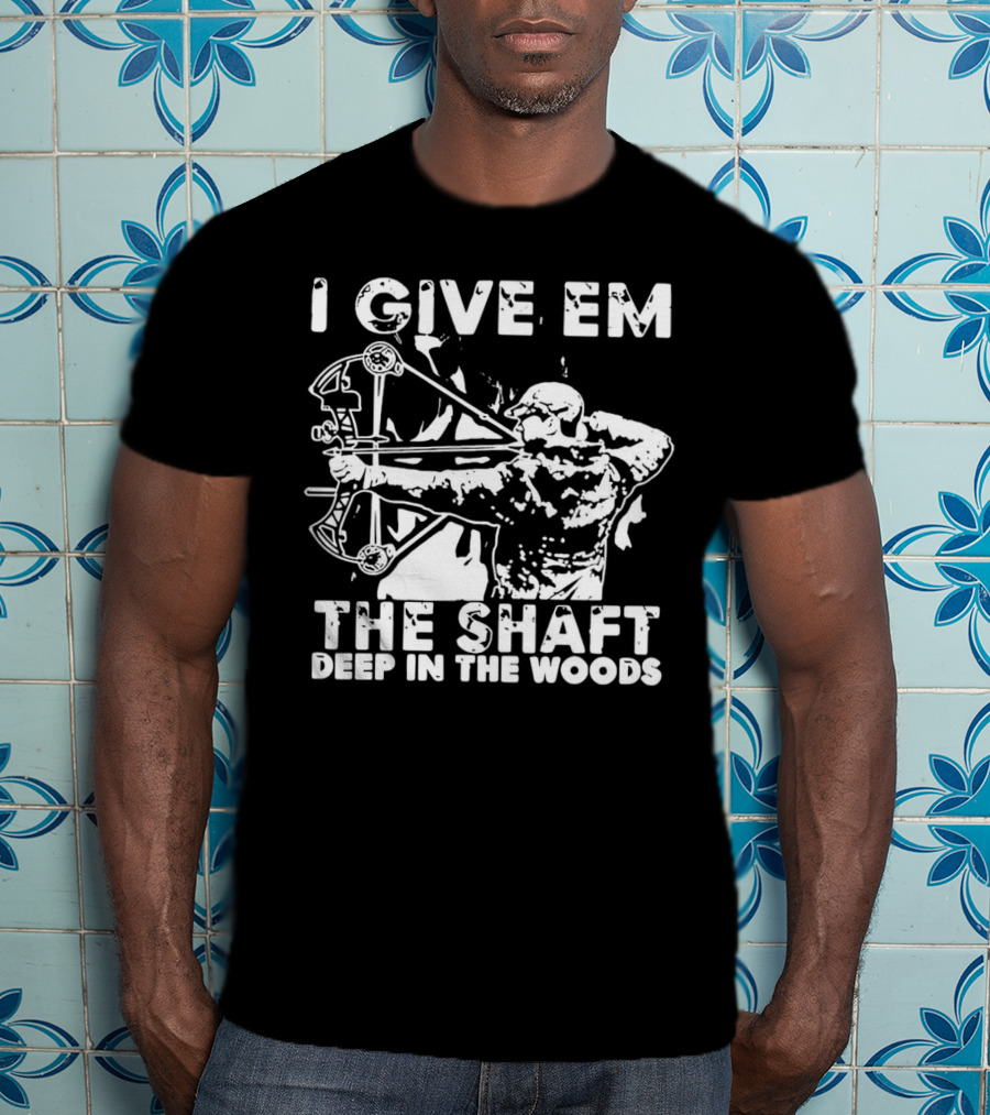 I Give Em The Shaft Deep In The Woods Archery Hunter T-Shirt