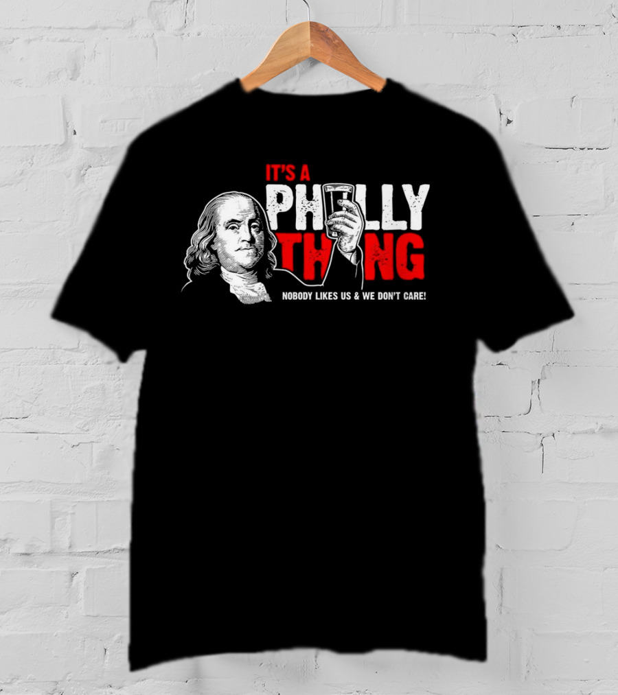 It's A Philly Thing Nobody Likes Us And We Don't Care Benjamin Franklin With Beer T-Shirt
