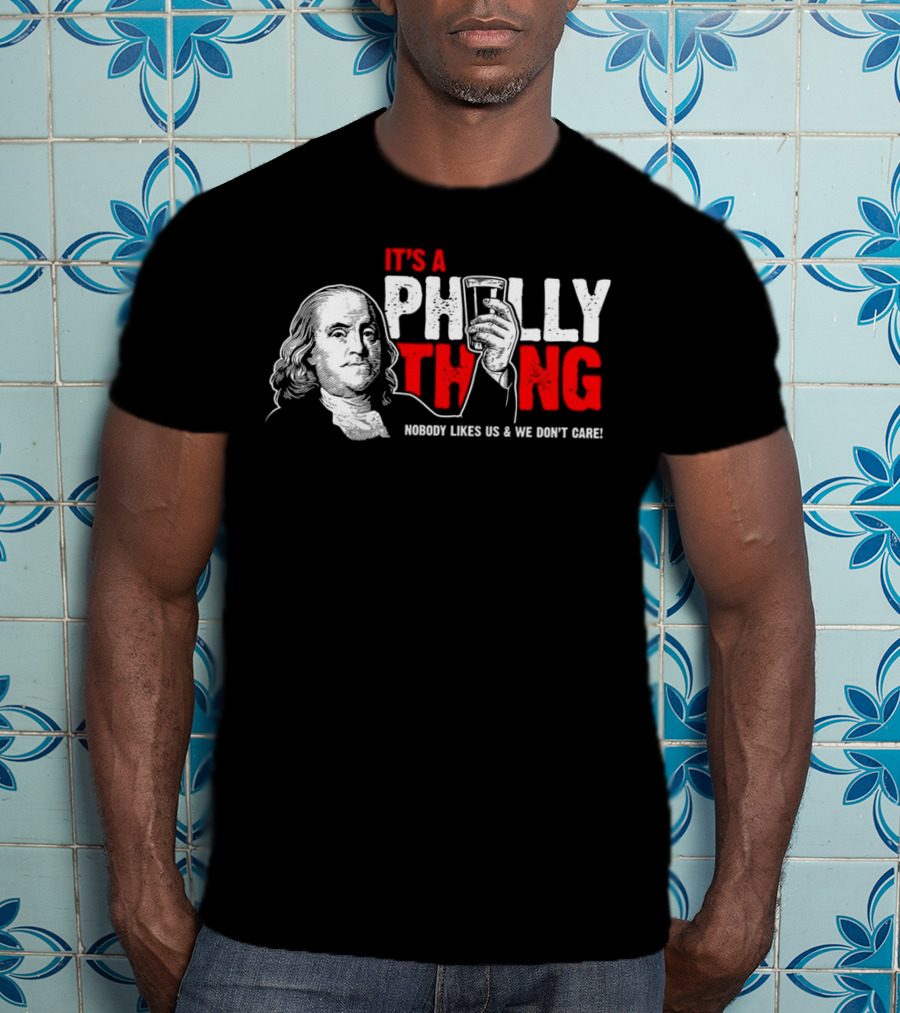 It's A Philly Thing Nobody Likes Us And We Don't Care Benjamin Franklin With Beer T-Shirt