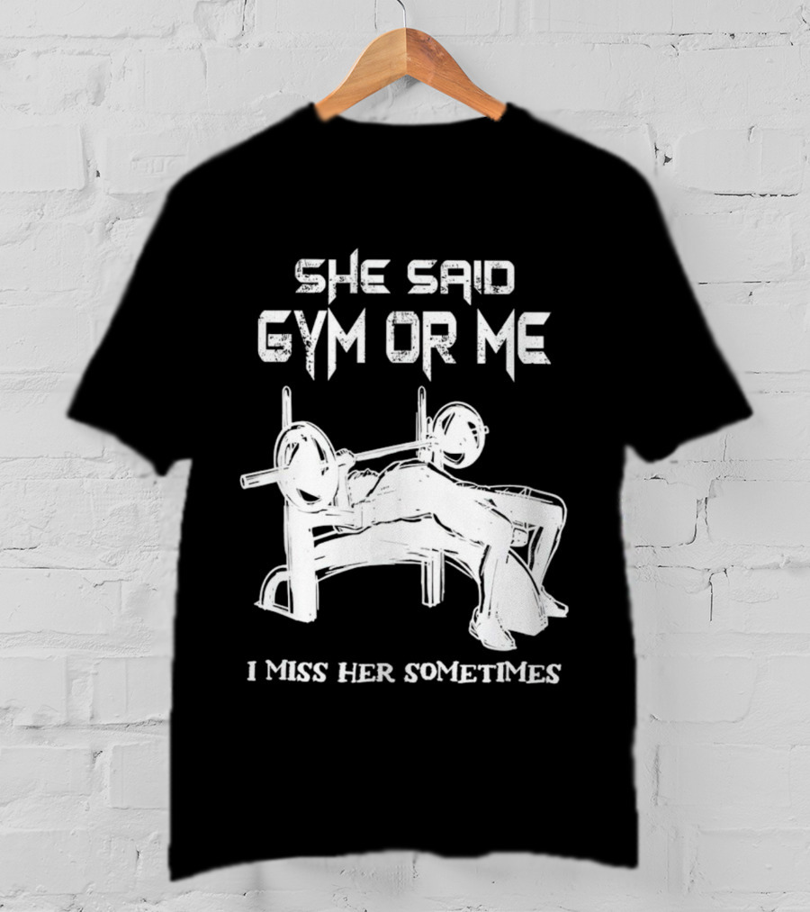 She Said Gym Or Me I Miss Her Sometimes Bench Press Bodybuilding Humor T-Shirt