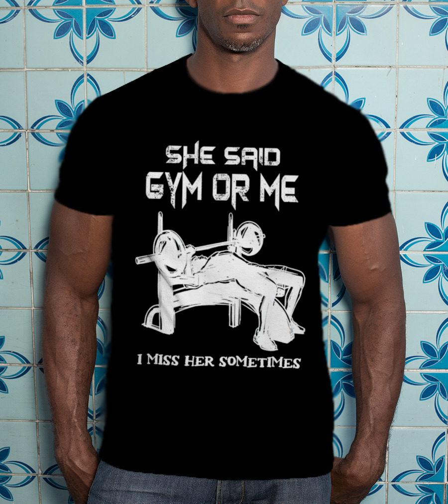 She Said Gym Or Me I Miss Her Sometimes Bench Press Bodybuilding Humor T-Shirt
