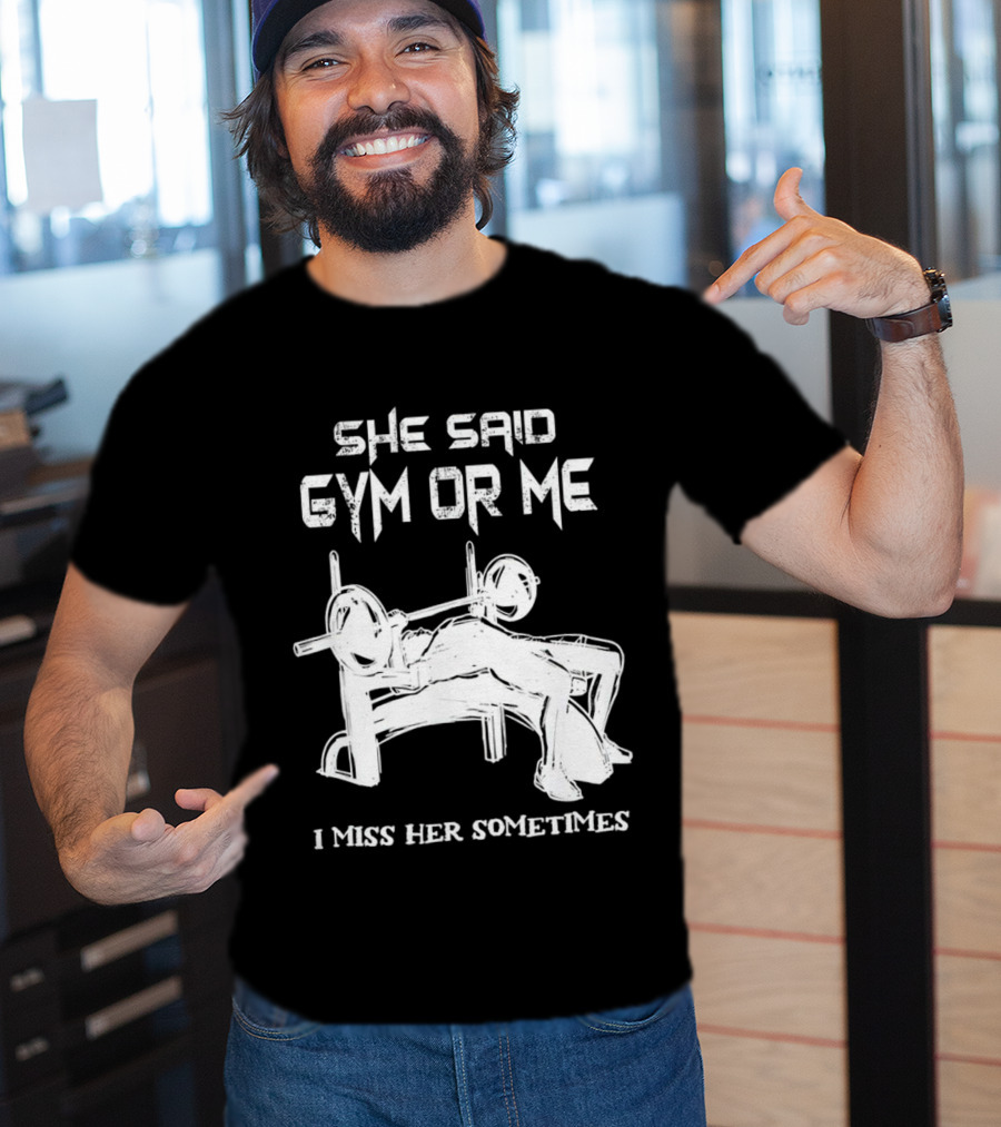She Said Gym Or Me I Miss Her Sometimes Bench Press Bodybuilding Humor T-Shirt